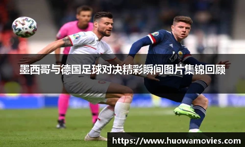 墨西哥与德国足球对决精彩瞬间图片集锦回顾