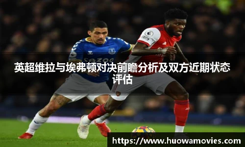 英超维拉与埃弗顿对决前瞻分析及双方近期状态评估