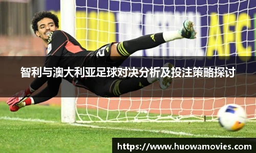 智利与澳大利亚足球对决分析及投注策略探讨