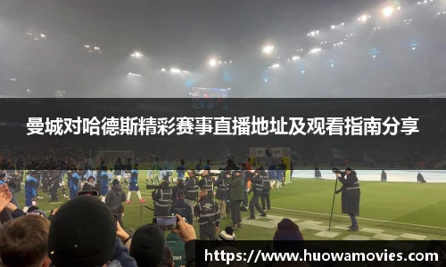 曼城对哈德斯精彩赛事直播地址及观看指南分享