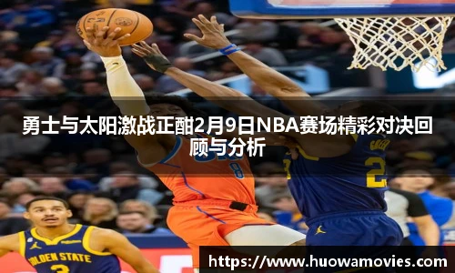 勇士与太阳激战正酣2月9日NBA赛场精彩对决回顾与分析
