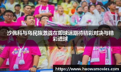 沙佩科与乌民族激战在即球迷期待精彩对决与精彩进球