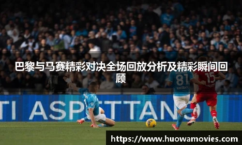 巴黎与马赛精彩对决全场回放分析及精彩瞬间回顾