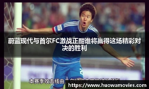 蔚蓝现代与首尔FC激战正酣谁将赢得这场精彩对决的胜利