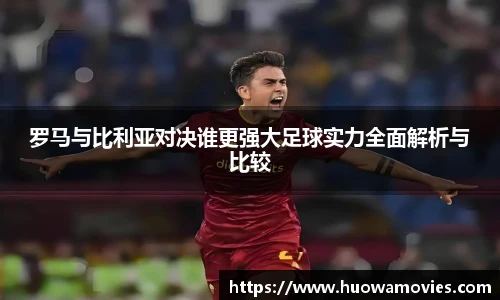 罗马与比利亚对决谁更强大足球实力全面解析与比较