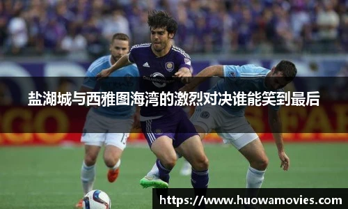 盐湖城与西雅图海湾的激烈对决谁能笑到最后