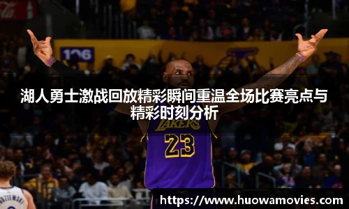 湖人勇士激战回放精彩瞬间重温全场比赛亮点与精彩时刻分析
