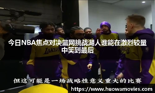 今日NBA焦点对决篮网挑战湖人谁能在激烈较量中笑到最后