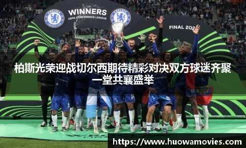 柏斯光荣迎战切尔西期待精彩对决双方球迷齐聚一堂共襄盛举