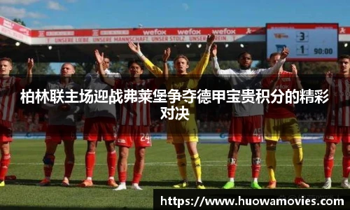 柏林联主场迎战弗莱堡争夺德甲宝贵积分的精彩对决