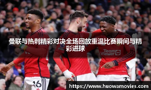 曼联与热刺精彩对决全场回放重温比赛瞬间与精彩进球