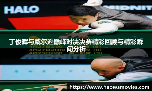丁俊晖与威尔逊巅峰对决决赛精彩回顾与精彩瞬间分析
