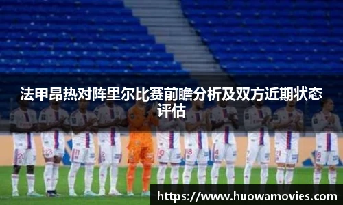 法甲昂热对阵里尔比赛前瞻分析及双方近期状态评估